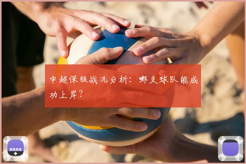 中超保级战况分析：哪支球队能成功上岸？