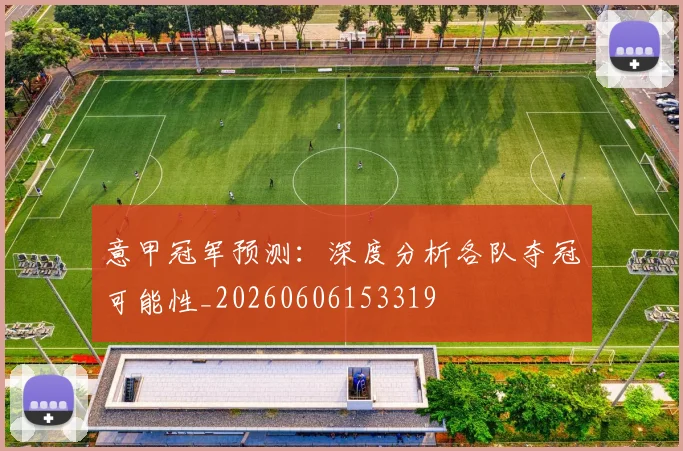 意甲冠军预测：深度分析各队夺冠可能性_20260606153319
