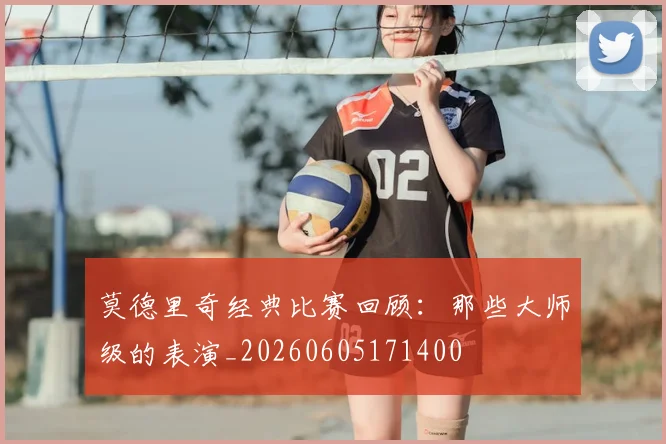 莫德里奇经典比赛回顾：那些大师级的表演_20260605171400