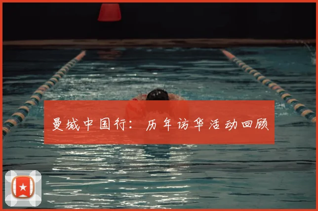 曼城中国行：历年访华活动回顾