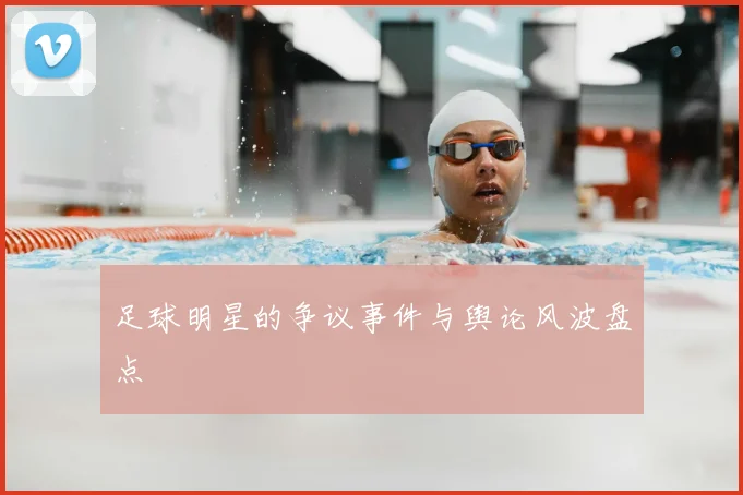 足球明星的争议事件与舆论风波盘点