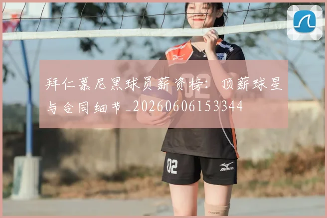 拜仁慕尼黑球员薪资榜：顶薪球星与合同细节_20260606153344