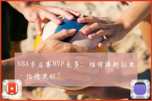 NBA季后赛MVP竞争：谁将捧起拉里·伯德奖杯？