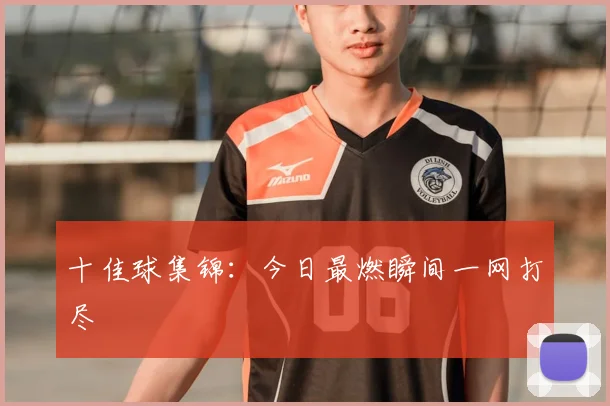 十佳球集锦：今日最燃瞬间一网打尽