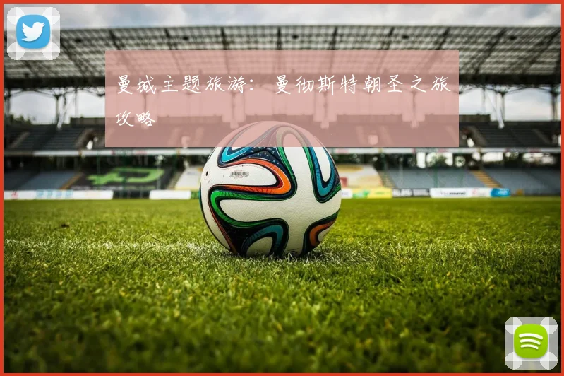曼城主题旅游：曼彻斯特朝圣之旅攻略