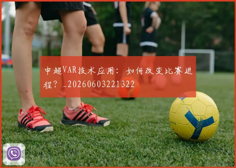 中超VAR技术应用：如何改变比赛进程？_20260603221322