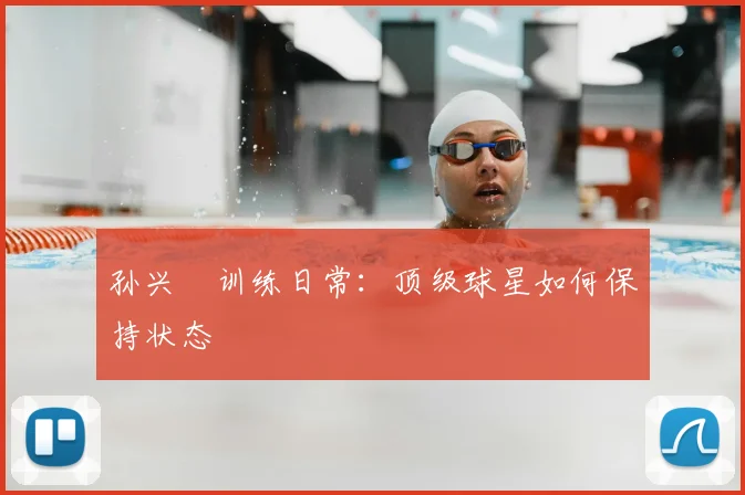 孙兴慜训练日常：顶级球星如何保持状态
