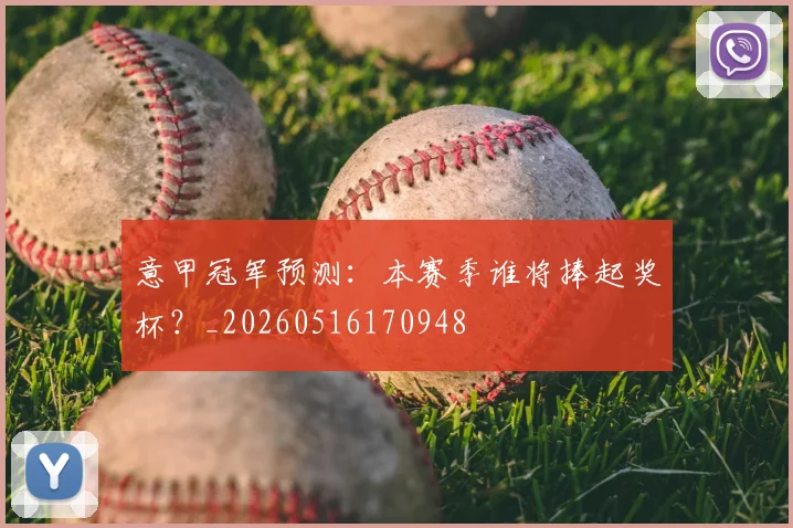 意甲冠军预测：本赛季谁将捧起奖杯？_20260516170948