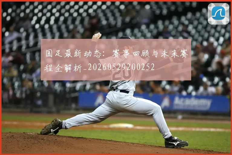 国足最新动态：赛事回顾与未来赛程全解析_20260529200252