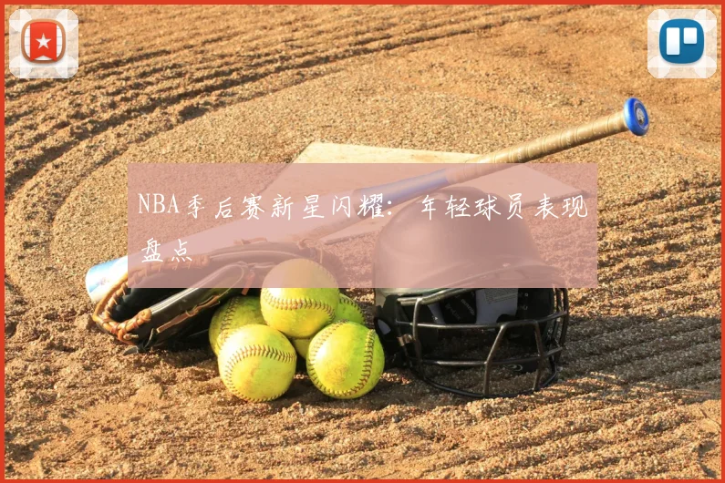 NBA季后赛新星闪耀：年轻球员表现盘点