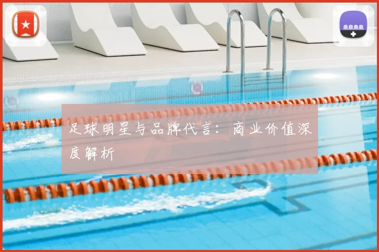 足球明星与品牌代言：商业价值深度解析