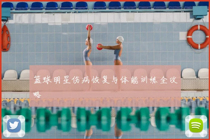 篮球明星伤病恢复与体能训练全攻略