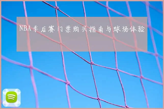 NBA季后赛门票购买指南与球场体验