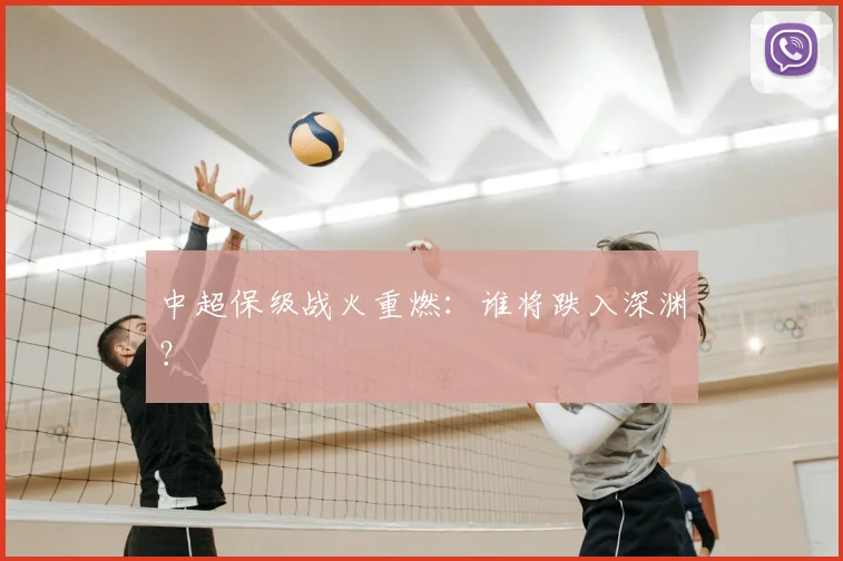 中超保级战火重燃：谁将跌入深渊？