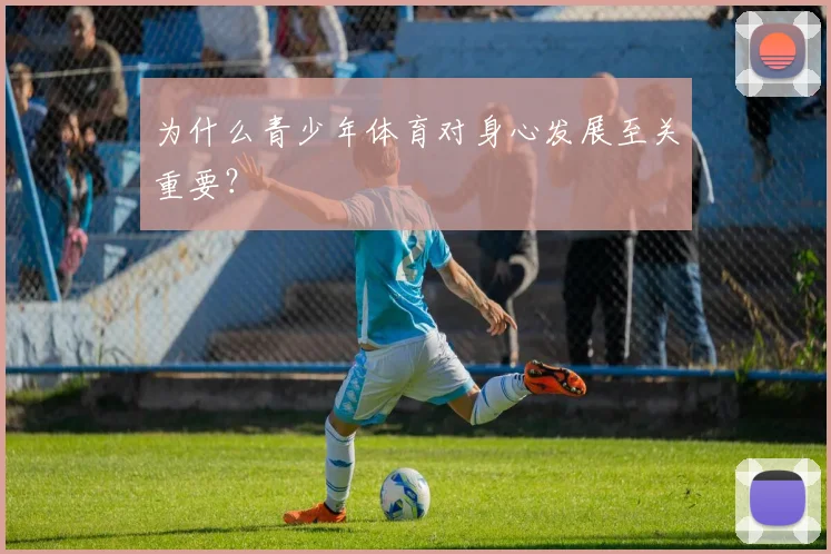 为什么青少年体育对身心发展至关重要？