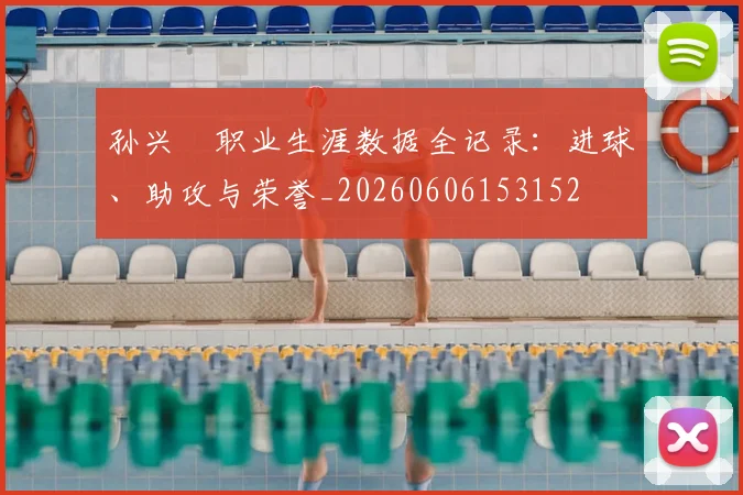 孙兴慜职业生涯数据全记录：进球、助攻与荣誉_20260606153152