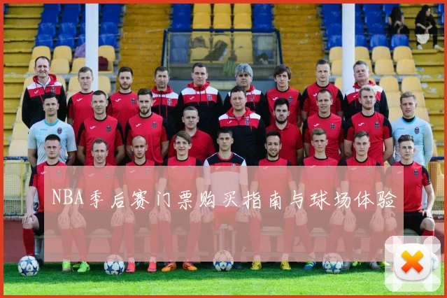 NBA季后赛门票购买指南与球场体验