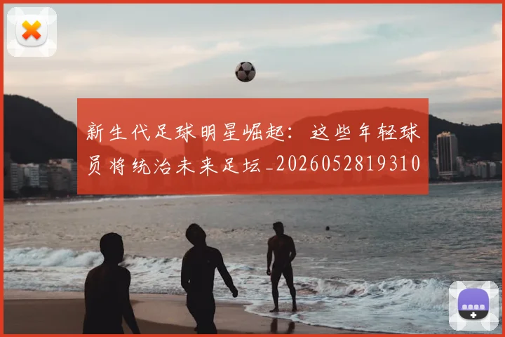 新生代足球明星崛起：这些年轻球员将统治未来足坛_20260528193102