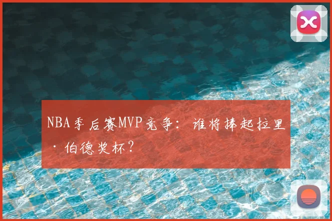 NBA季后赛MVP竞争：谁将捧起拉里·伯德奖杯？