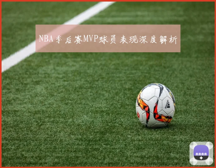 NBA季后赛MVP球员表现深度解析